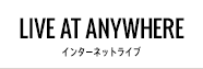 Live at anywhere インターネットライブ