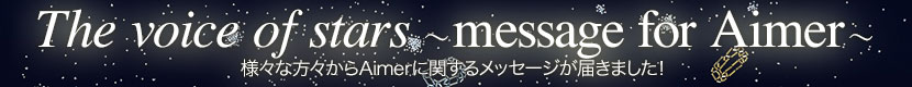 The voice of stars〜 message for Aimer 〜 様々な方々からAimerに関するメッセージが届きました！