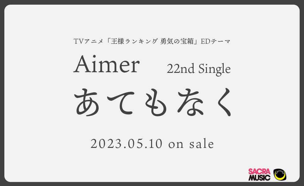 TVアニメ「王様ランキング 勇気の宝箱」EDテーマ 22th Single「あてもなく」2023.05.10 on sale