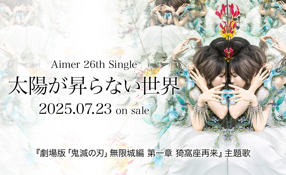 Aimer 26th Single 「太陽が昇らない世界」 07.23 on sale 『劇場版「鬼滅の刃」無限城編 第一章 猗窩座再来』主題歌 